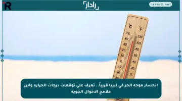 انحسار موجة الحر في ليبيا قريباً.. تعرف على توقعات درجات الحرارة وأبرز ملامح الأحوال الجوية